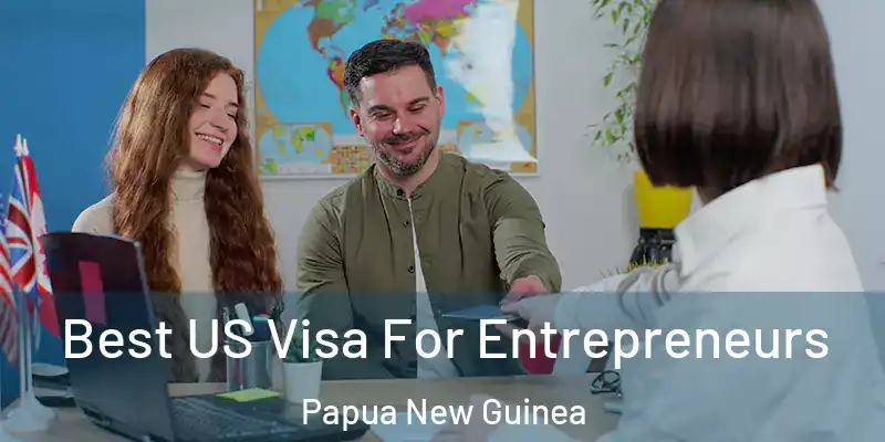  Best US Visa For Entrepreneurs Papua New Guinea
