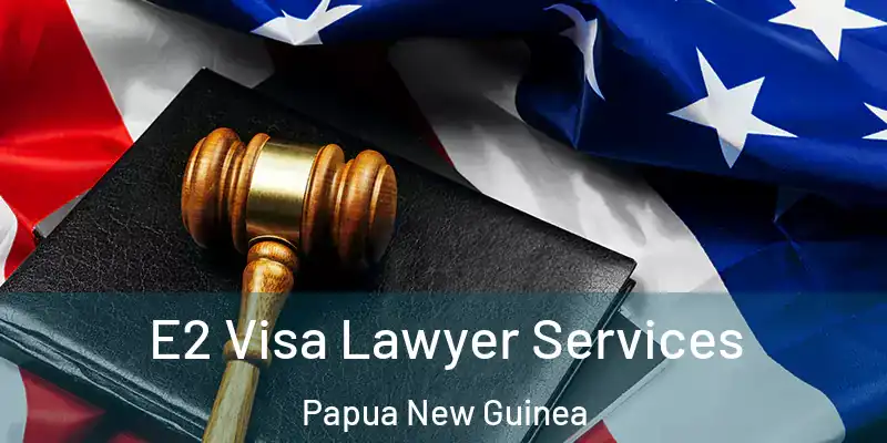  E2 Visa Lawyer Services Papua New Guinea