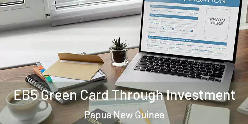  EB5 Green Card Through Investment Papua New Guinea