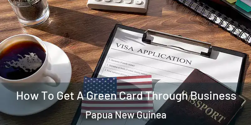  How To Get A Green Card Through Business Papua New Guinea