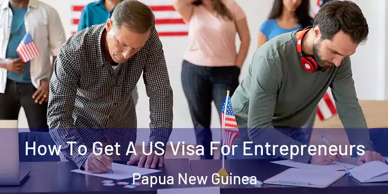  How To Get A US Visa For Entrepreneurs Papua New Guinea
