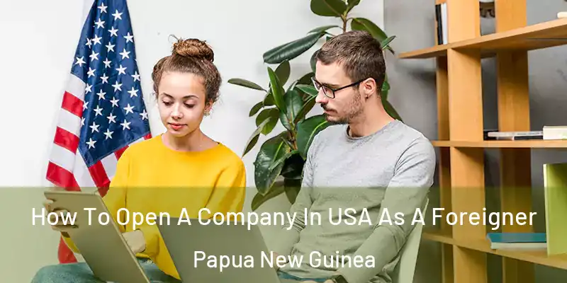  How To Open A Company In USA As A Foreigner Papua New Guinea