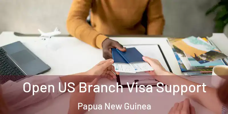 Open US Branch Visa Support Papua New Guinea