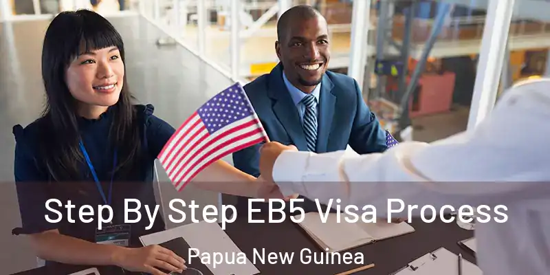  Step By Step EB5 Visa Process Papua New Guinea