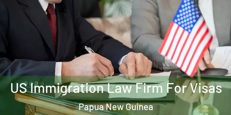  US Immigration Law Firm For Visas Papua New Guinea