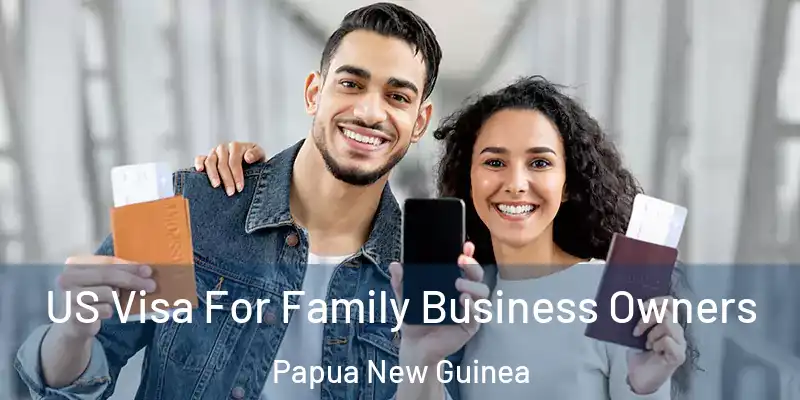  US Visa For Family Business Owners Papua New Guinea