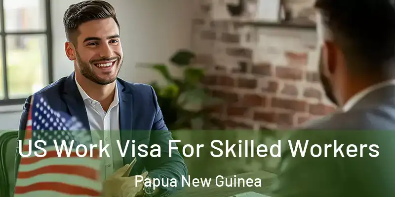  US Work Visa For Skilled Workers Papua New Guinea