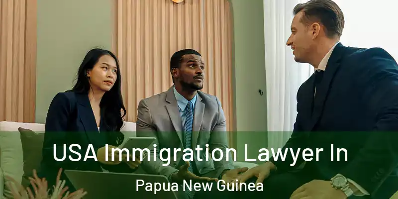  USA Immigration Lawyer In Papua New Guinea
